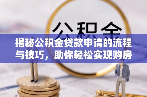 香山揭秘公积金贷款申请的流程与技巧，助你轻松实现购房梦