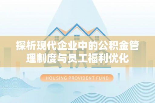 香山探析现代企业中的公积金管理制度与员工福利优化