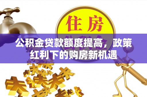 香山公积金贷款额度提高，政策红利下的购房新机遇