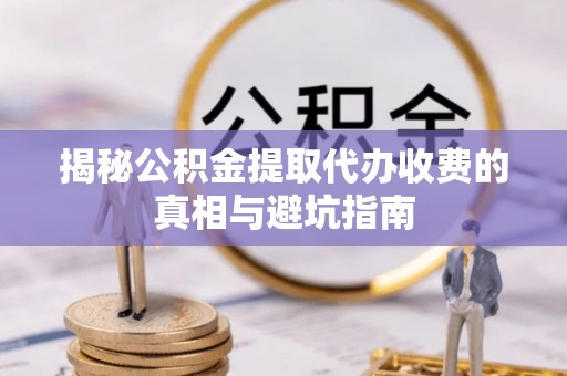 香山揭秘公积金提取代办收费的真相与避坑指南
