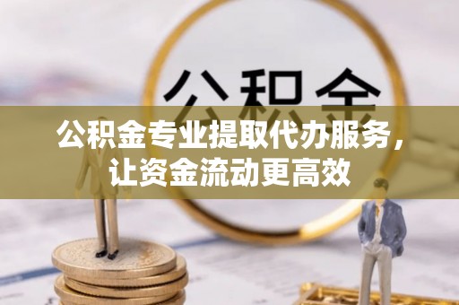 香山公积金专业提取代办服务，让资金流动更高效