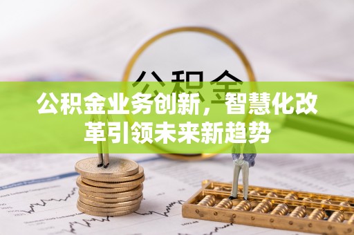 香山公积金业务创新，智慧化改革引领未来新趋势