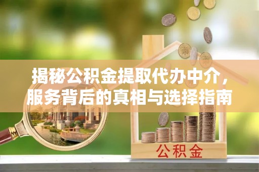 香山揭秘公积金提取代办中介，服务背后的真相与选择指南