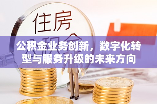 香山公积金业务创新，数字化转型与服务升级的未来方向