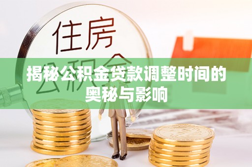 香山揭秘公积金贷款调整时间的奥秘与影响