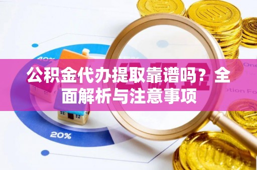 香山公积金代办提取靠谱吗？全面解析与注意事项