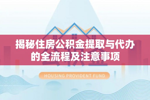 香山揭秘住房公积金提取与代办的全流程及注意事项