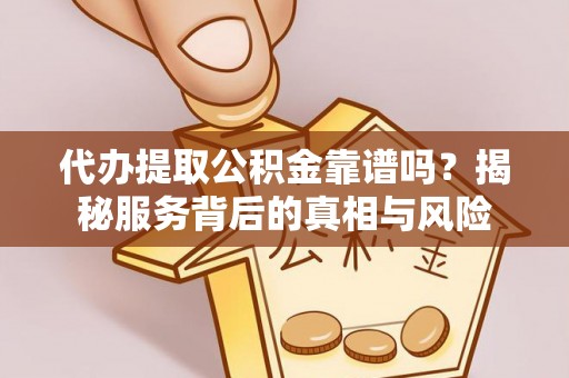 香山代办提取公积金靠谱吗？揭秘服务背后的真相与风险