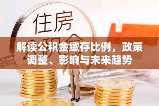 香山解读公积金缴存比例，政策调整、影响与未来趋势