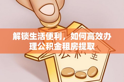 香山解锁生活便利，如何高效办理公积金租房提取