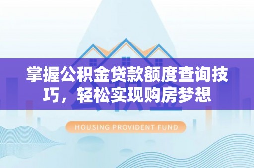香山掌握公积金贷款额度查询技巧，轻松实现购房梦想