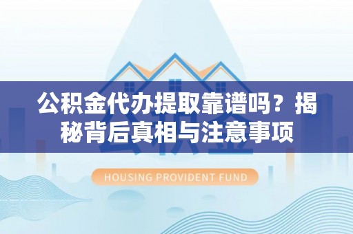 香山公积金代办提取靠谱吗？揭秘背后真相与注意事项