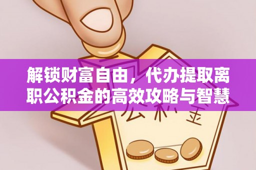 香山解锁财富自由，代办提取离职公积金的高效攻略与智慧选择