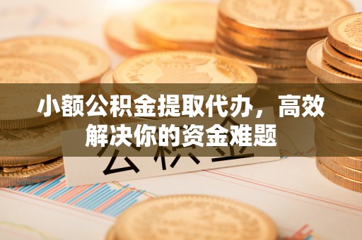 香山小额公积金提取代办，高效解决你的资金难题