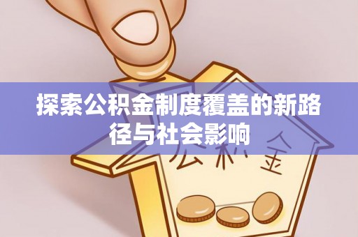 香山探索公积金制度覆盖的新路径与社会影响