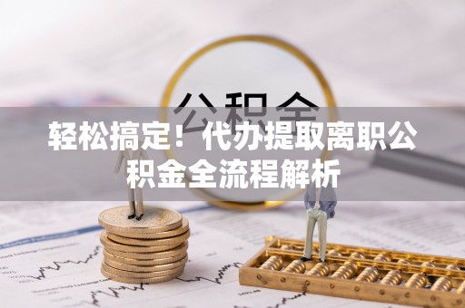 香山轻松搞定！代办提取离职公积金全流程解析