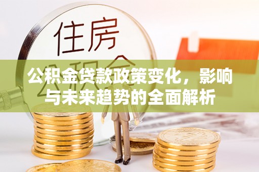 香山公积金贷款政策变化，影响与未来趋势的全面解析