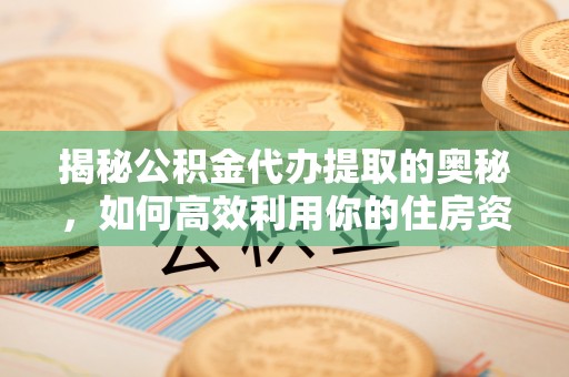 香山揭秘公积金代办提取的奥秘，如何高效利用你的住房资金