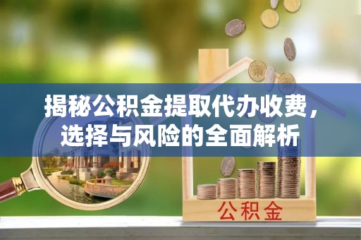 香山揭秘公积金提取代办收费，选择与风险的全面解析