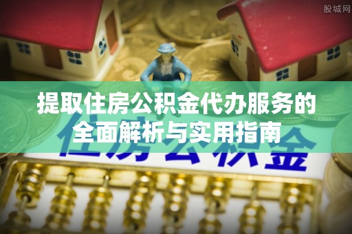 香山提取住房公积金代办服务的全面解析与实用指南