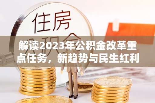 香山解读2023年公积金改革重点任务，新趋势与民生红利