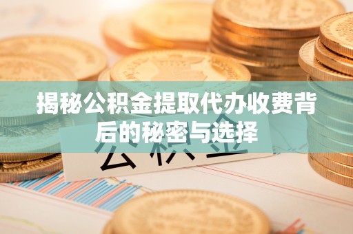 香山揭秘公积金提取代办收费背后的秘密与选择