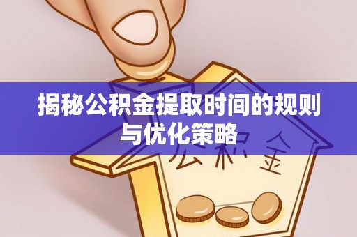 香山揭秘公积金提取时间的规则与优化策略