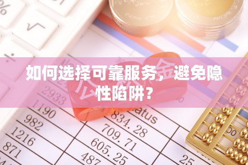 香山如何选择可靠服务，避免隐性陷阱？