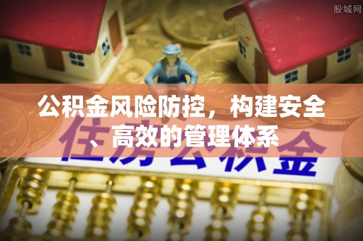 香山公积金风险防控，构建安全、高效的管理体系