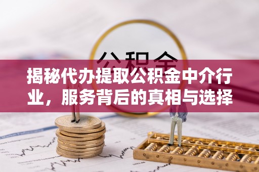 香山揭秘代办提取公积金中介行业，服务背后的真相与选择指南