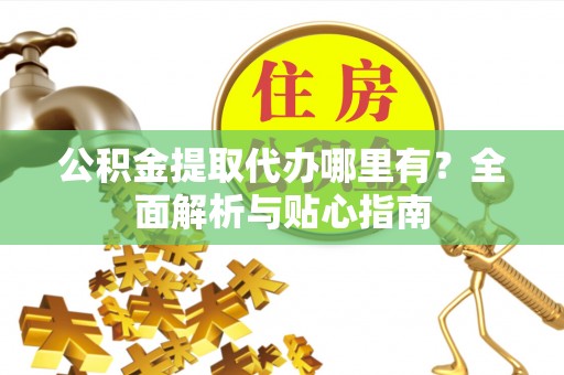 香山公积金提取代办哪里有？全面解析与贴心指南
