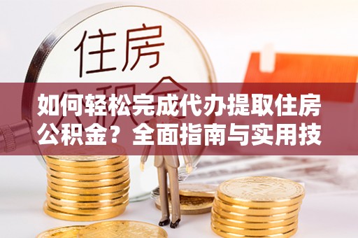 香山如何轻松完成代办提取住房公积金？全面指南与实用技巧