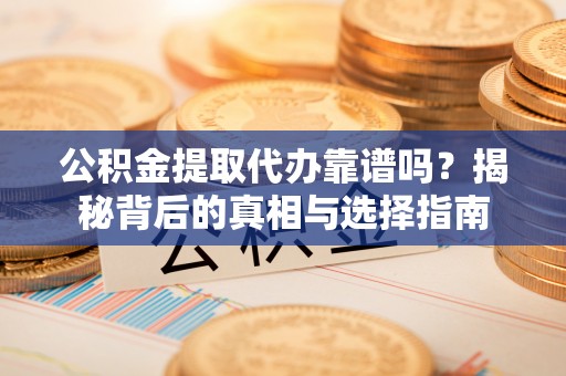 香山公积金提取代办靠谱吗？揭秘背后的真相与选择指南