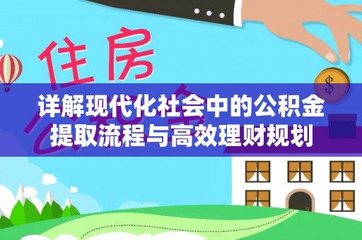 香山详解现代化社会中的公积金提取流程与高效理财规划