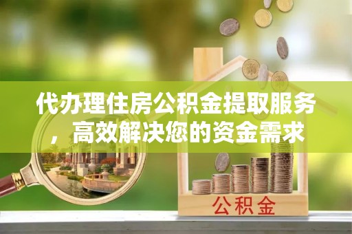 香山代办理住房公积金提取服务，高效解决您的资金需求