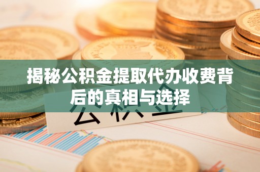 香山揭秘公积金提取代办收费背后的真相与选择
