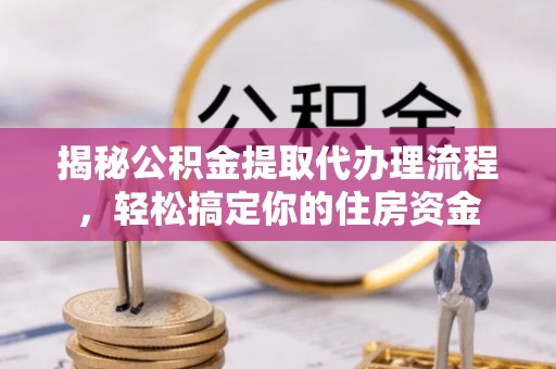 香山揭秘公积金提取代办理流程，轻松搞定你的住房资金