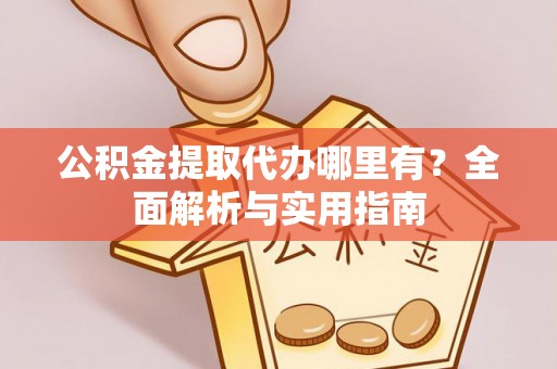 香山公积金提取代办哪里有？全面解析与实用指南