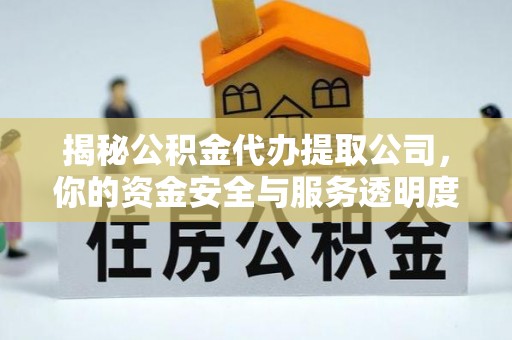 香山揭秘公积金代办提取公司，你的资金安全与服务透明度全解析
