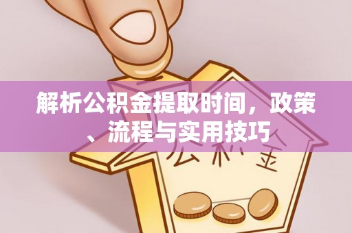 香山解析公积金提取时间，政策、流程与实用技巧