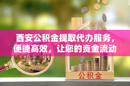 香山西安公积金提取代办服务，便捷高效，让您的资金流动无忧