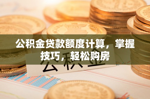 香山公积金贷款额度计算，掌握技巧，轻松购房