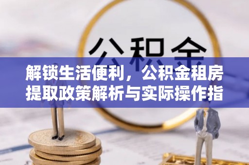 香山解锁生活便利，公积金租房提取政策解析与实际操作指南