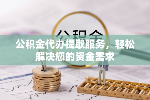 香山公积金代办提取服务，轻松解决您的资金需求