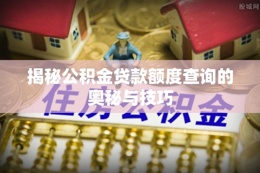 香山揭秘公积金贷款额度查询的奥秘与技巧