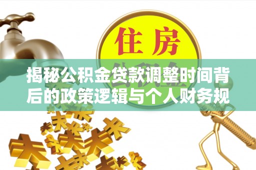 香山揭秘公积金贷款调整时间背后的政策逻辑与个人财务规划