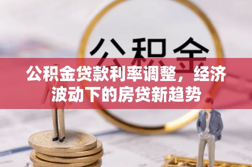 香山公积金贷款利率调整，经济波动下的房贷新趋势