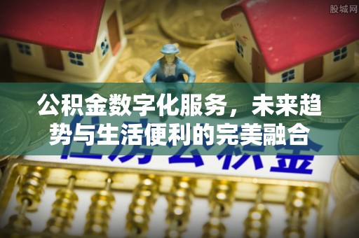 香山公积金数字化服务，未来趋势与生活便利的完美融合