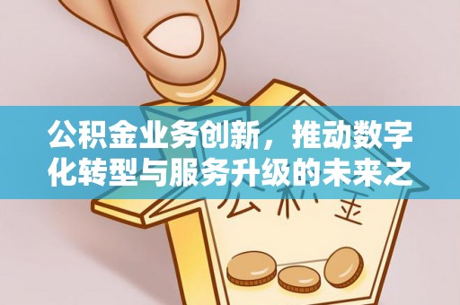 香山公积金业务创新，推动数字化转型与服务升级的未来之路