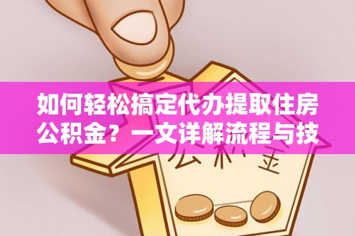香山如何轻松搞定代办提取住房公积金？一文详解流程与技巧